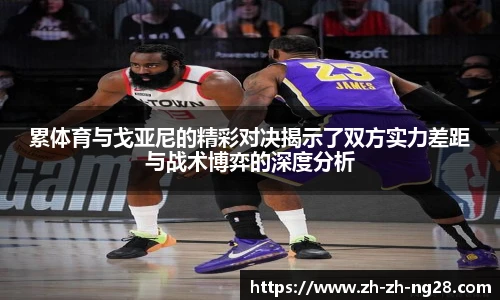 累体育与戈亚尼的精彩对决揭示了双方实力差距与战术博弈的深度分析