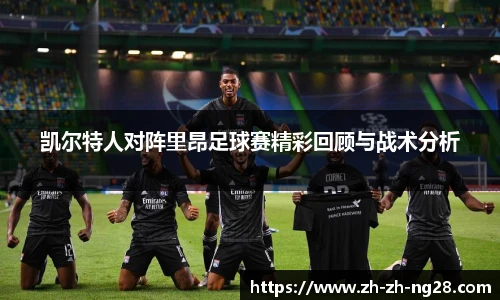 凯尔特人对阵里昂足球赛精彩回顾与战术分析