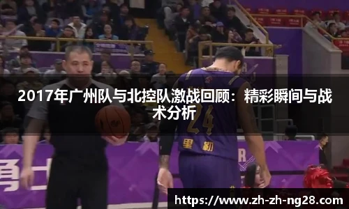 2017年广州队与北控队激战回顾：精彩瞬间与战术分析