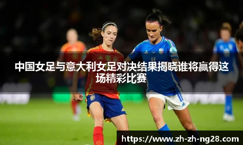 中国女足与意大利女足对决结果揭晓谁将赢得这场精彩比赛